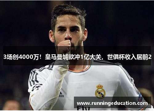 3场创4000万！皇马曼城欲冲1亿大关，世俱杯收入居前2