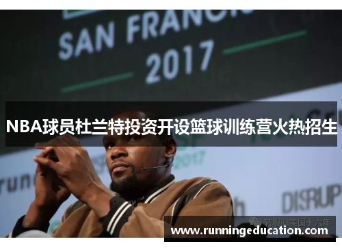 NBA球员杜兰特投资开设篮球训练营火热招生