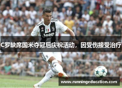 C罗缺席国米夺冠后庆祝活动，因受伤接受治疗