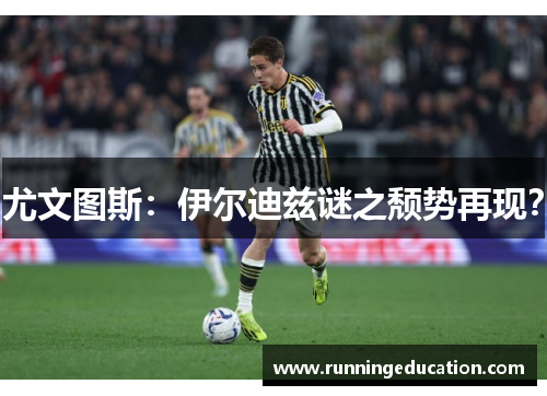 尤文图斯：伊尔迪兹谜之颓势再现？